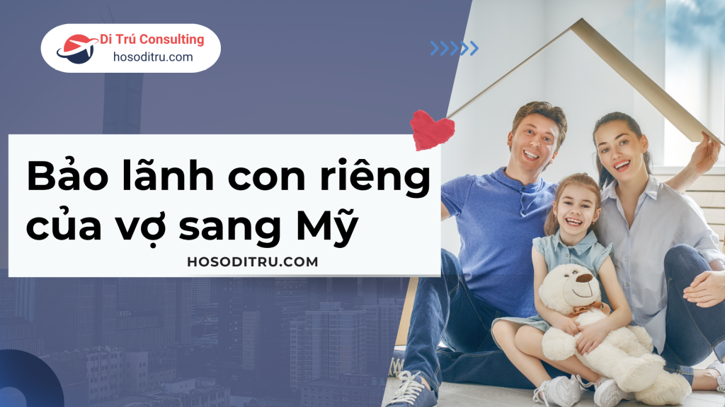 bảo lãnh con riêng của vợ sang mỹ , anh chị em bảo lãnh đi mỹ